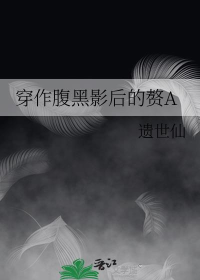 穿作腹黑影后的赘agl免费阅读
