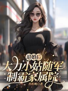 退婚后大力小姑随军制霸家属院作者杏折晚